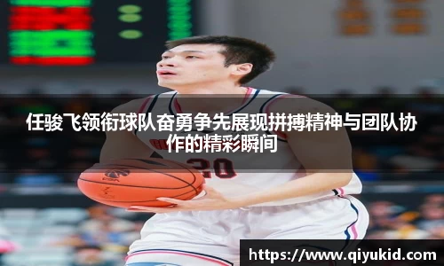 任骏飞领衔球队奋勇争先展现拼搏精神与团队协作的精彩瞬间