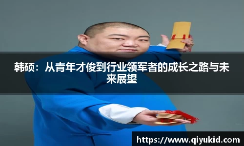 韩硕：从青年才俊到行业领军者的成长之路与未来展望