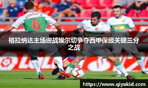 格拉纳达主场迎战埃尔切争夺西甲保级关键三分之战